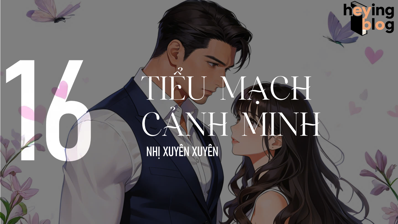 [TIỂU MẠCH CẢNH MINH] CHƯƠNG 16: VỪA NGOAN VỪA GIỎI