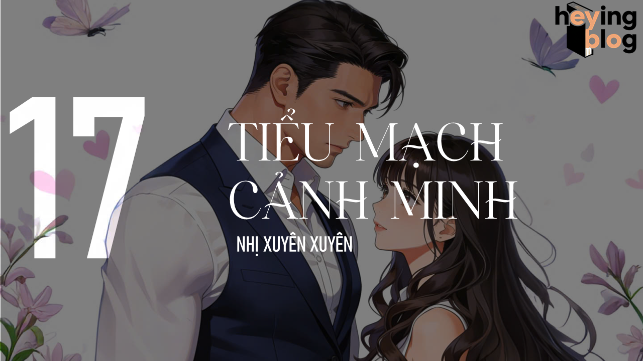 [TIỂU MẠCH CẢNH MINH] CHƯƠNG 17: MUỐN NHIỀU HƠN