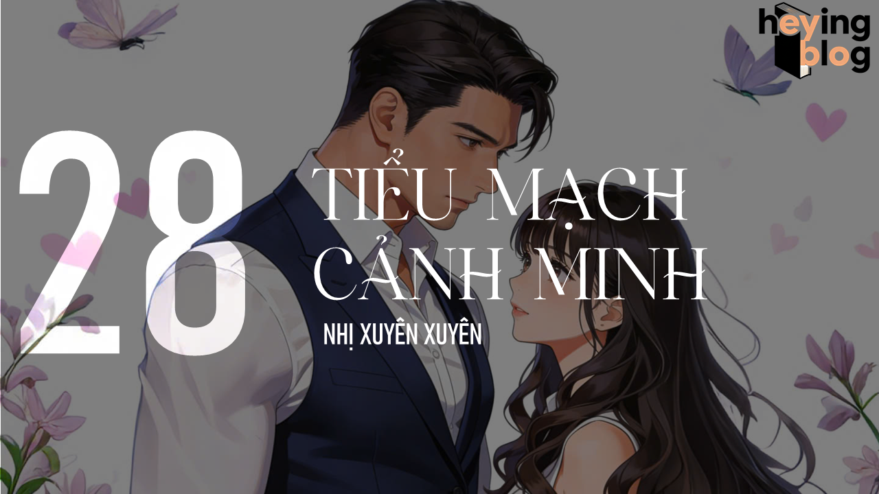 [TIỂU MẠCH CẢNH MINH] CHƯƠNG 28: NGOAN, ĐỪNG LỘN XỘN